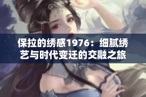 保拉的绣感1976：细腻绣艺与时代变迁的交融之旅