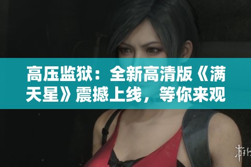 高压监狱：全新高清版《满天星》震撼上线，等你来观看