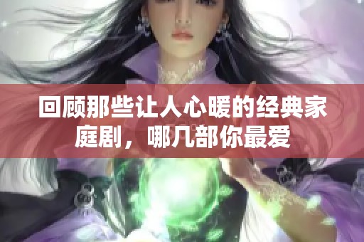 回顾那些让人心暖的经典家庭剧，哪几部你最爱