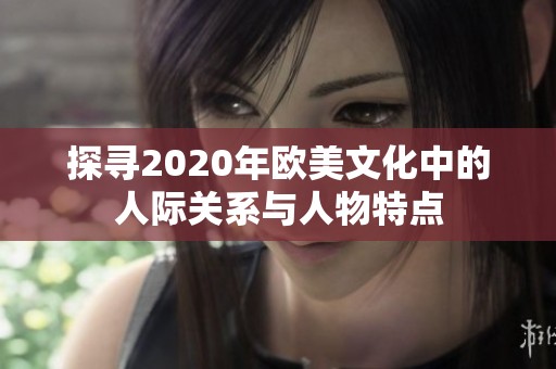 探寻2020年欧美文化中的人际关系与人物特点