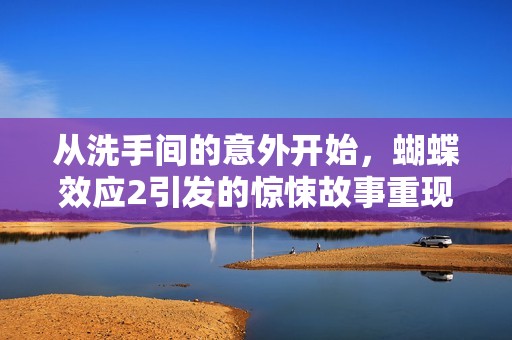 从洗手间的意外开始，蝴蝶效应2引发的惊悚故事重现