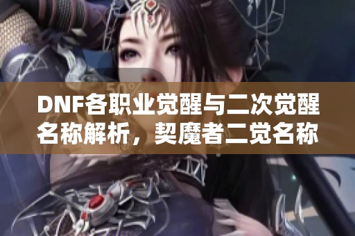 DNF各职业觉醒与二次觉醒名称解析，契魔者二觉名称揭秘