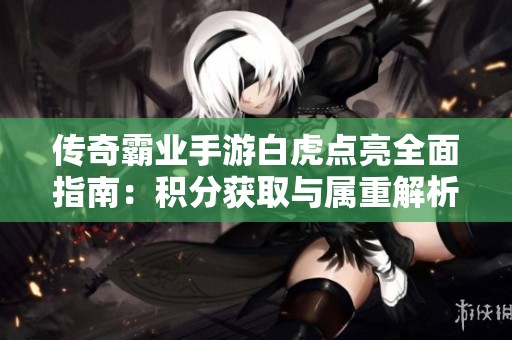 传奇霸业手游白虎点亮全面指南：积分获取与属重解析