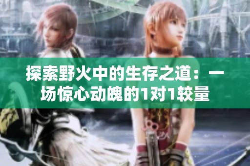 探索野火中的生存之道：一场惊心动魄的1对1较量