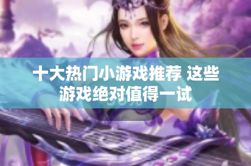 十大热门小游戏推荐 这些游戏绝对值得一试