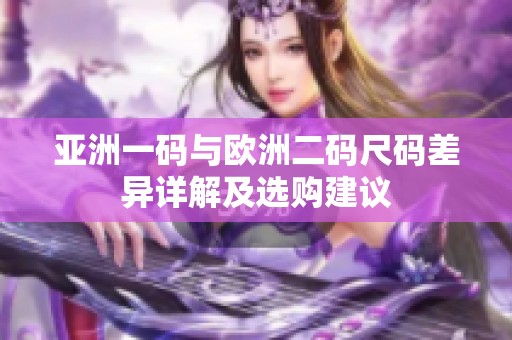 亚洲一码与欧洲二码尺码差异详解及选购建议