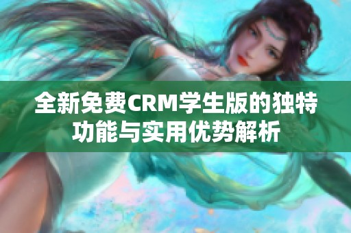 全新免费CRM学生版的独特功能与实用优势解析