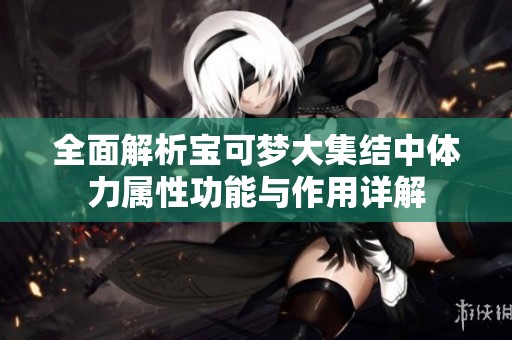 全面解析宝可梦大集结中体力属性功能与作用详解