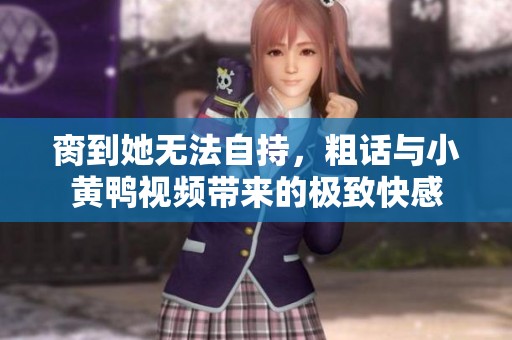 脔到她无法自持，粗话与小黄鸭视频带来的极致快感