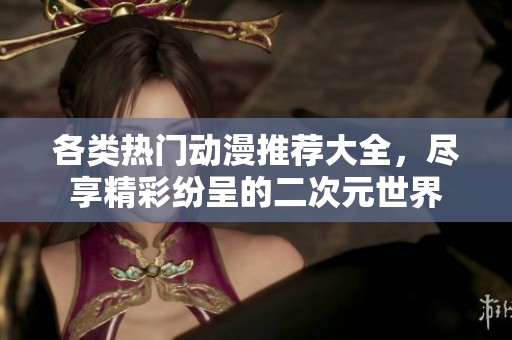 各类热门动漫推荐大全，尽享精彩纷呈的二次元世界