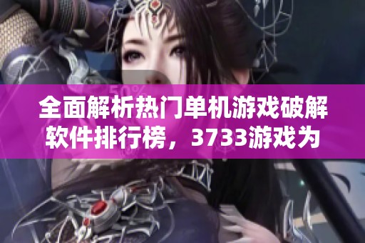 全面解析热门单机游戏破解软件排行榜，3733游戏为你推荐