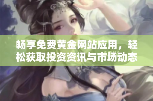 畅享免费黄金网站应用，轻松获取投资资讯与市场动态