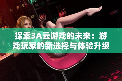 探索3A云游戏的未来：游戏玩家的新选择与体验升级
