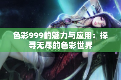 色彩999的魅力与应用：探寻无尽的色彩世界