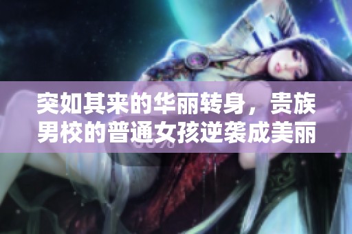 突如其来的华丽转身，贵族男校的普通女孩逆袭成美丽公主