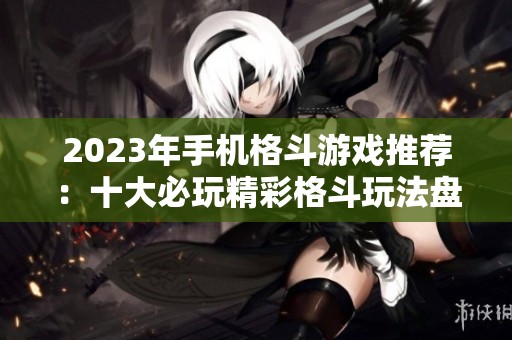 2023年手机格斗游戏推荐：十大必玩精彩格斗玩法盘点