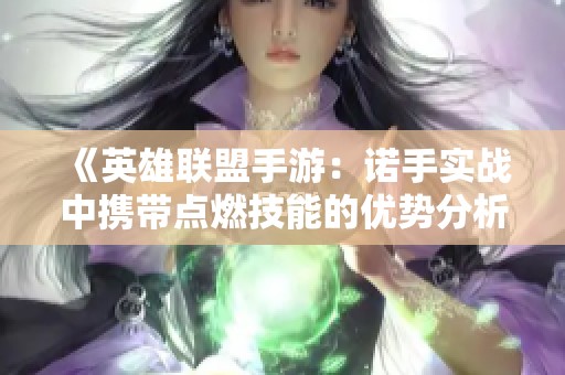 《英雄联盟手游：诺手实战中携带点燃技能的优势分析》