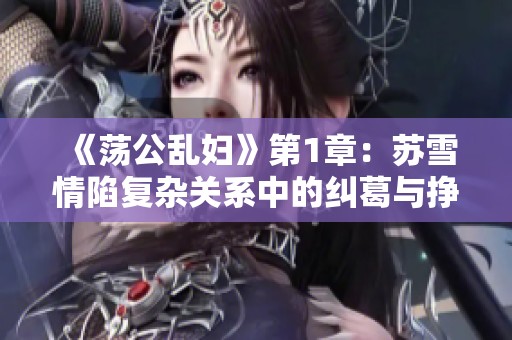 《荡公乱妇》第1章：苏雪情陷复杂关系中的纠葛与挣扎故事