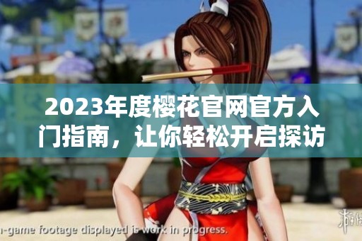 2023年度樱花官网官方入门指南，让你轻松开启探访之旅