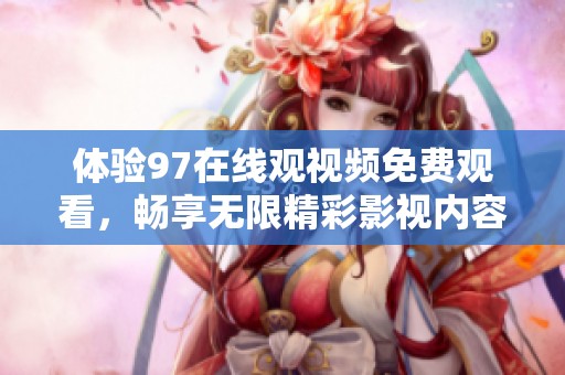 体验97在线观视频免费观看，畅享无限精彩影视内容