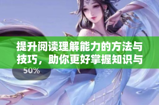 提升阅读理解能力的方法与技巧，助你更好掌握知识与信息