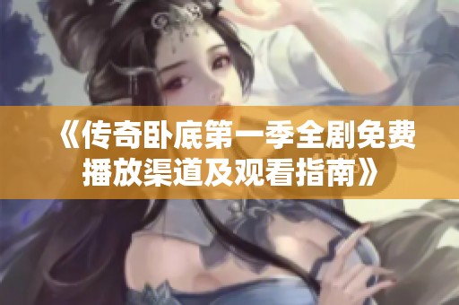 《传奇卧底第一季全剧免费播放渠道及观看指南》
