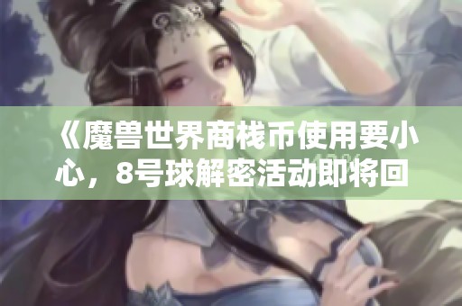 《魔兽世界商栈币使用要小心，8号球解密活动即将回归》
