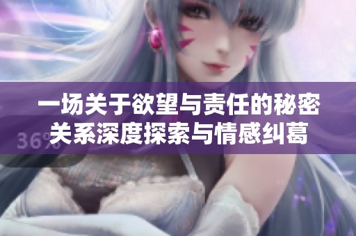 一场关于欲望与责任的秘密关系深度探索与情感纠葛