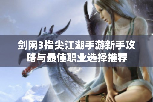 剑网3指尖江湖手游新手攻略与最佳职业选择推荐