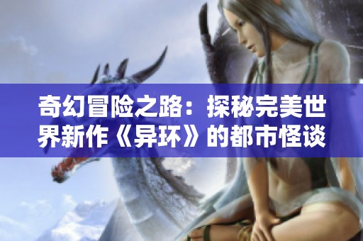 奇幻冒险之路：探秘完美世界新作《异环》的都市怪谈魅力