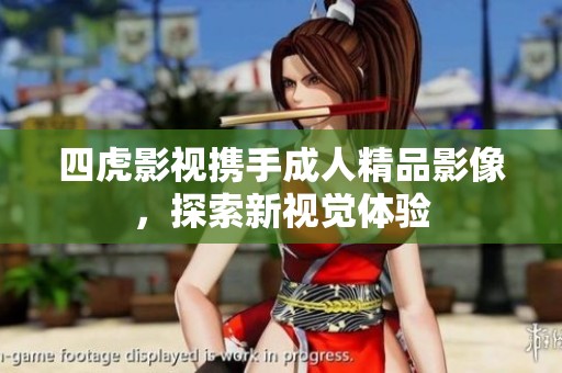四虎影视携手成人精品影像，探索新视觉体验