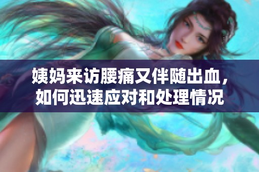 姨妈来访腰痛又伴随出血，如何迅速应对和处理情况