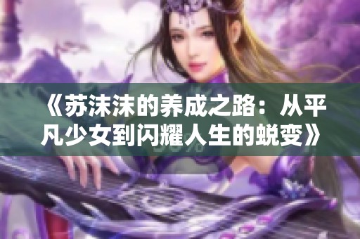 《苏沫沫的养成之路：从平凡少女到闪耀人生的蜕变》