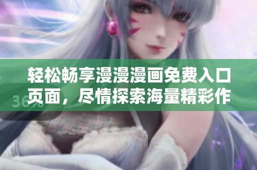 轻松畅享漫漫漫画免费入口页面，尽情探索海量精彩作品