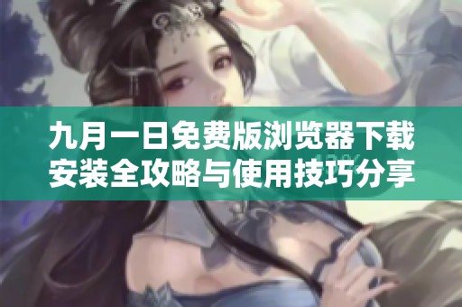 九月一日免费版浏览器下载安装全攻略与使用技巧分享