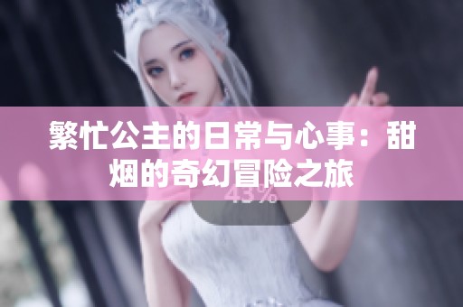 繁忙公主的日常与心事：甜烟的奇幻冒险之旅