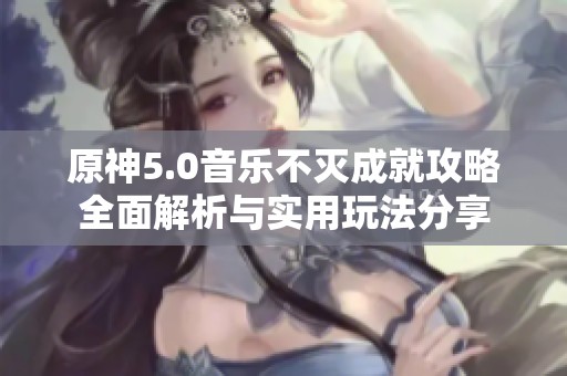 原神5.0音乐不灭成就攻略全面解析与实用玩法分享