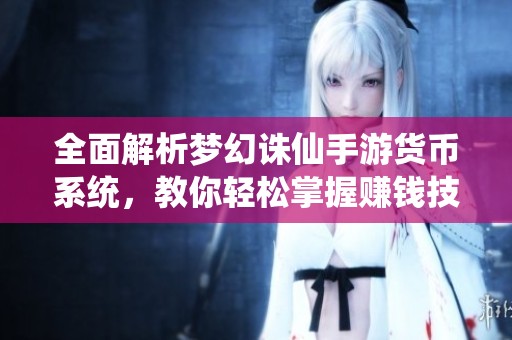 全面解析梦幻诛仙手游货币系统，教你轻松掌握赚钱技巧
