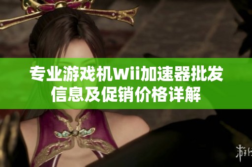 专业游戏机Wii加速器批发信息及促销价格详解