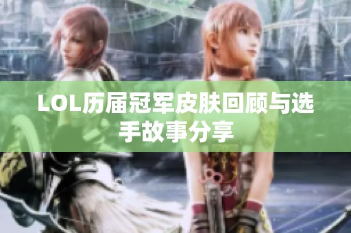 LOL历届冠军皮肤回顾与选手故事分享