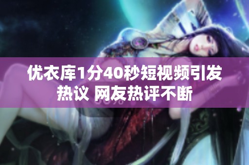 优衣库1分40秒短视频引发热议 网友热评不断