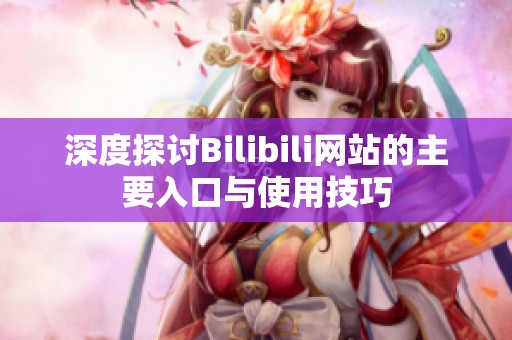深度探讨Bilibili网站的主要入口与使用技巧