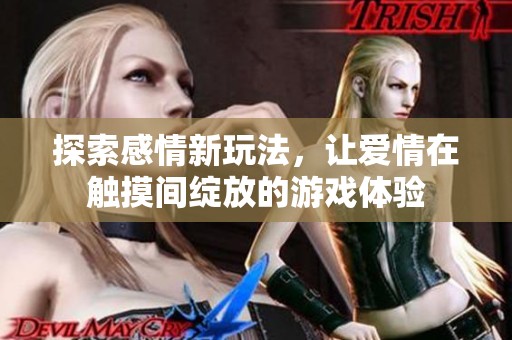 探索感情新玩法，让爱情在触摸间绽放的游戏体验