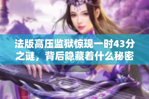 法版高压监狱惊现一时43分之谜，背后隐藏着什么秘密