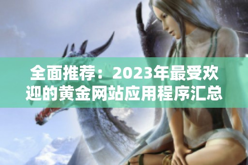 全面推荐：2023年最受欢迎的黄金网站应用程序汇总