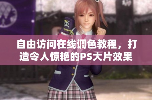 自由访问在线调色教程，打造令人惊艳的PS大片效果