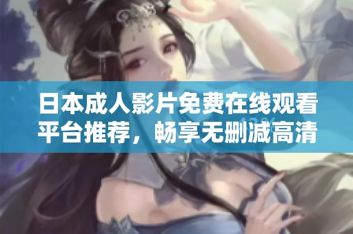 日本成人影片免费在线观看平台推荐，畅享无删减高清视觉盛宴