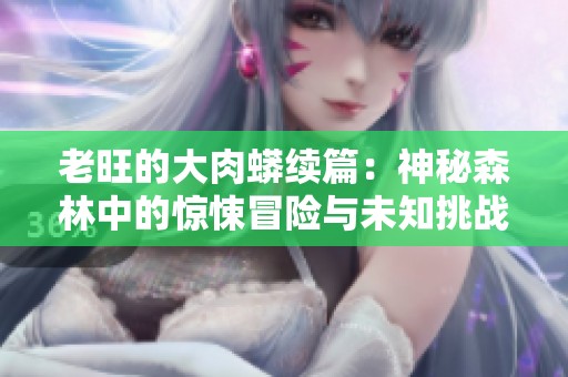 老旺的大肉蟒续篇：神秘森林中的惊悚冒险与未知挑战