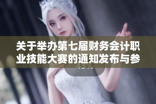关于举办第七届财务会计职业技能大赛的通知发布与参赛安排