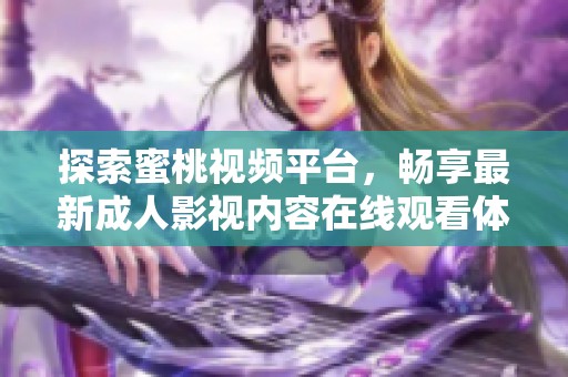 探索蜜桃视频平台，畅享最新成人影视内容在线观看体验